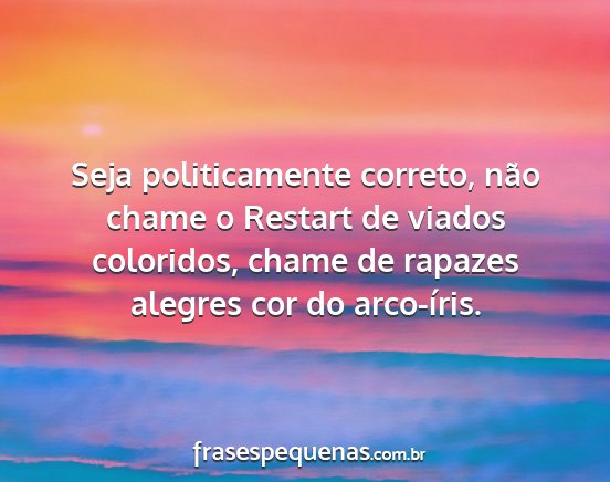 Seja politicamente correto, não chame o Restart...