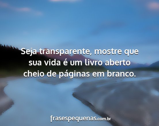 Seja transparente, mostre que sua vida é um...