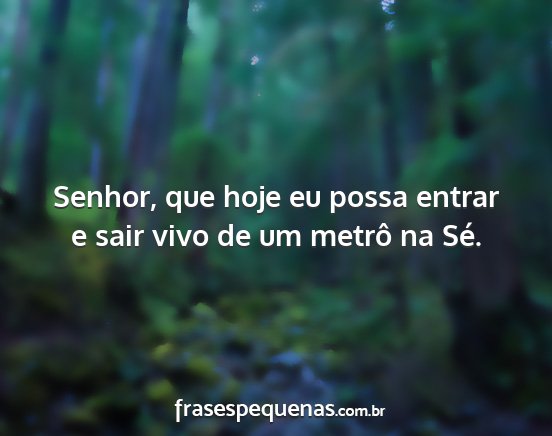 Senhor, que hoje eu possa entrar e sair vivo de...