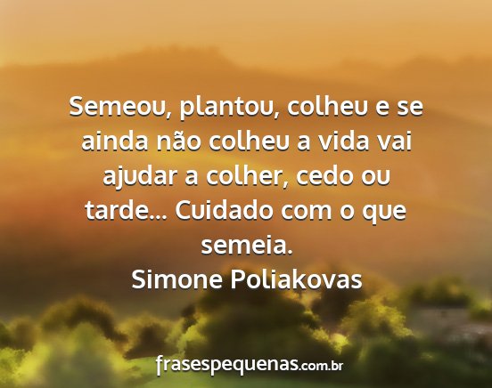 Simone Poliakovas - Semeou, plantou, colheu e se ainda não colheu a...