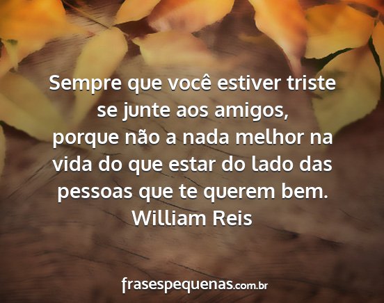 William Reis - Sempre que você estiver triste se junte aos...