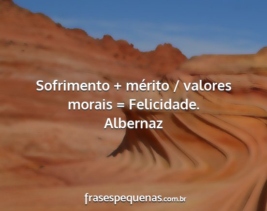 Albernaz - Sofrimento + mérito / valores morais =...
