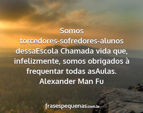 Alexander Man Fu - Somos torcedores-sofredores-alunos dessaEscola...