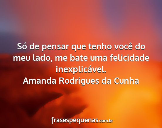 Amanda Rodrigues da Cunha - Só de pensar que tenho você do meu lado, me...