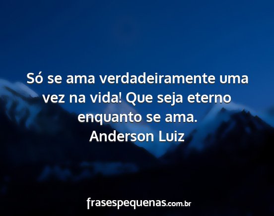 Anderson Luiz - Só se ama verdadeiramente uma vez na vida! Que...