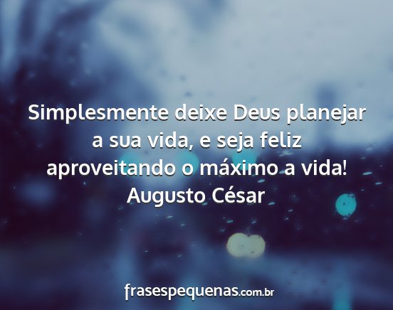 Augusto César - Simplesmente deixe Deus planejar a sua vida, e...