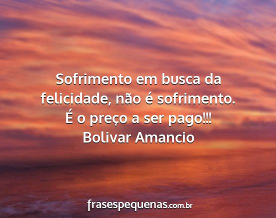 Bolivar Amancio - Sofrimento em busca da felicidade, não é...