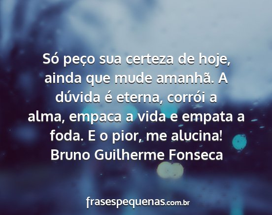 Bruno Guilherme Fonseca - Só peço sua certeza de hoje, ainda que mude...