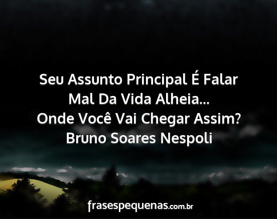 Bruno Soares Nespoli - Seu Assunto Principal É Falar Mal Da Vida...