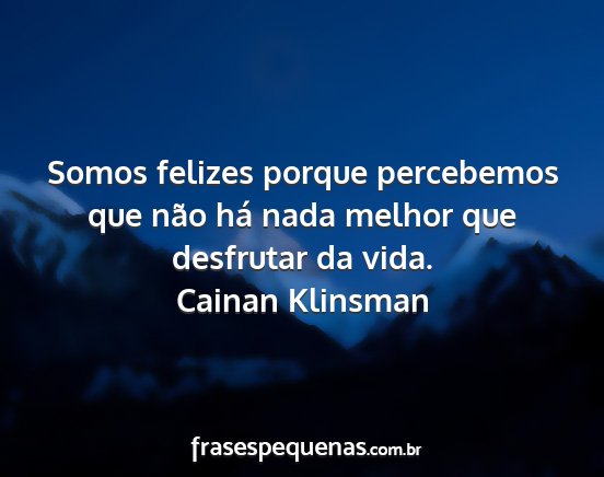 Cainan Klinsman - Somos felizes porque percebemos que não há nada...