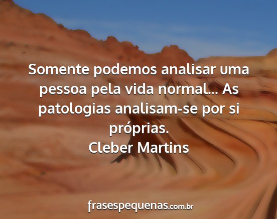 Cleber Martins - Somente podemos analisar uma pessoa pela vida...