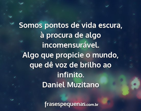 Daniel Muzitano - Somos pontos de vida escura, à procura de algo...