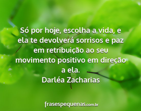 Darléa Zacharias - Só por hoje, escolha a vida, e ela te devolverá...