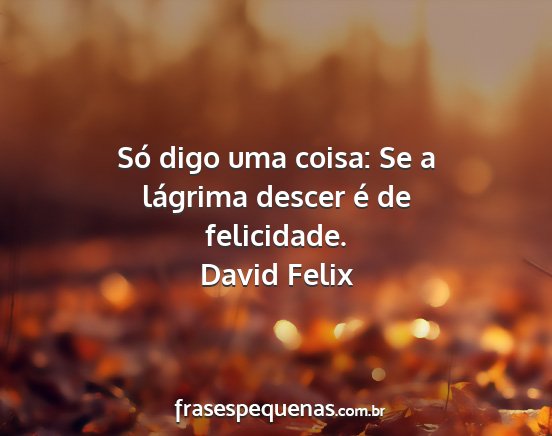 David Felix - Só digo uma coisa: Se a lágrima descer é de...