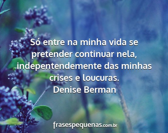 Denise Berman - Só entre na minha vida se pretender continuar...