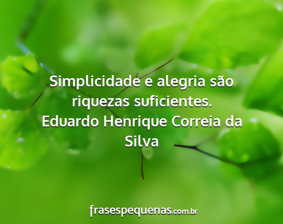 Eduardo Henrique Correia da Silva - Simplicidade e alegria são riquezas suficientes....