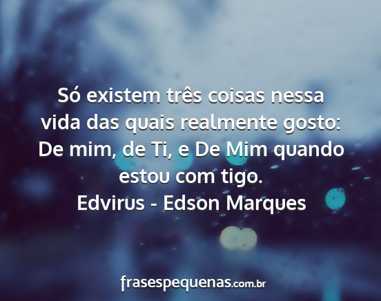Edvirus - Edson Marques - Só existem três coisas nessa vida das quais...