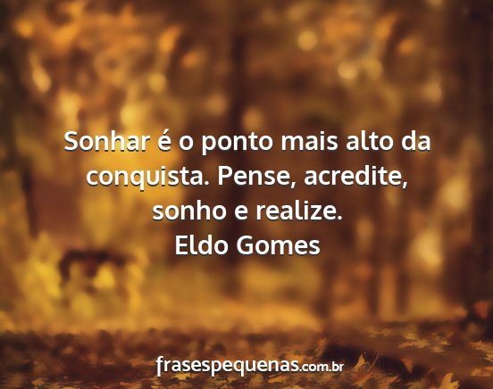 Eldo Gomes - Sonhar é o ponto mais alto da conquista. Pense,...