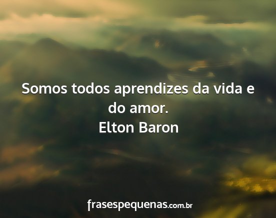 Elton Baron - Somos todos aprendizes da vida e do amor....