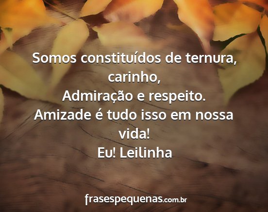 Eu! Leilinha - Somos constituídos de ternura, carinho,...