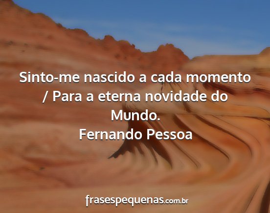 Fernando Pessoa - Sinto-me nascido a cada momento / Para a eterna...