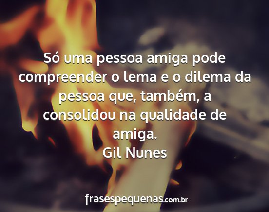 Gil Nunes - Só uma pessoa amiga pode compreender o lema e o...