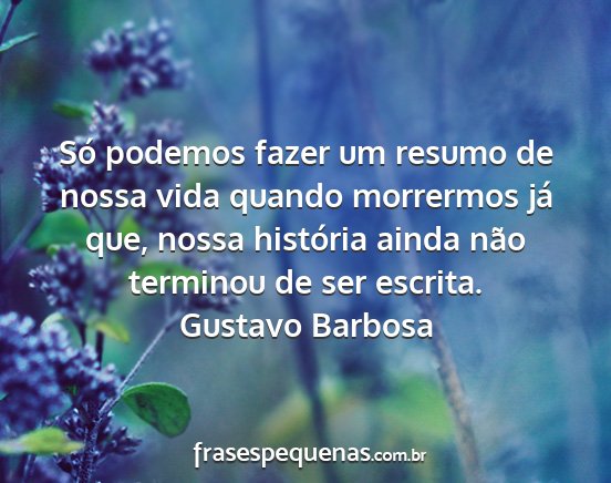 Gustavo Barbosa - Só podemos fazer um resumo de nossa vida quando...