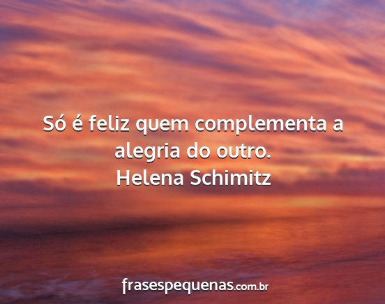 Helena Schimitz - Só é feliz quem complementa a alegria do outro....