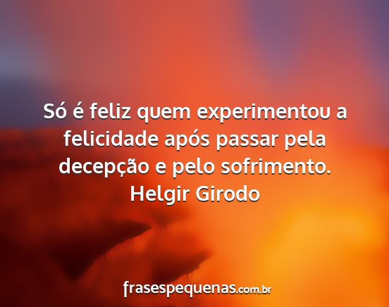 Helgir Girodo - Só é feliz quem experimentou a felicidade após...