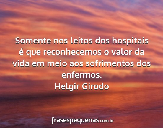 Helgir Girodo - Somente nos leitos dos hospitais é que...