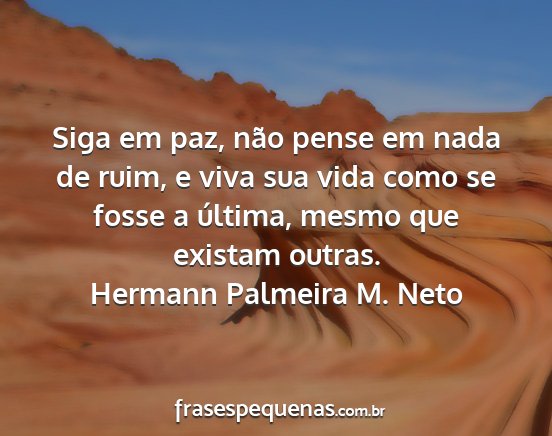 Hermann Palmeira M. Neto - Siga em paz, não pense em nada de ruim, e viva...
