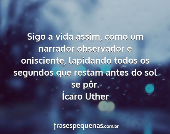 Ícaro Uther - Sigo a vida assim, como um narrador observador e...