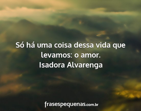 Isadora Alvarenga - Só há uma coisa dessa vida que levamos: o amor....