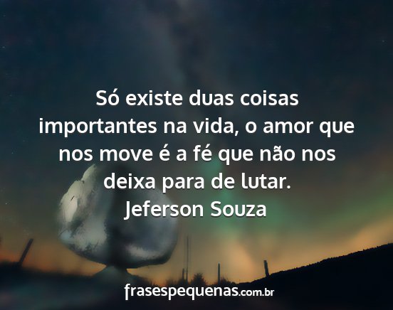 Jeferson Souza - Só existe duas coisas importantes na vida, o...