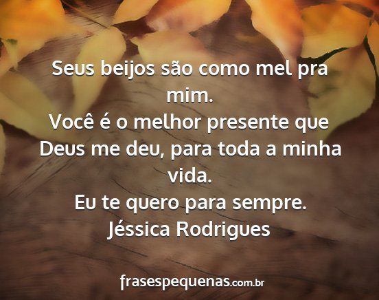 Jéssica Rodrigues - Seus beijos são como mel pra mim. Você é o...