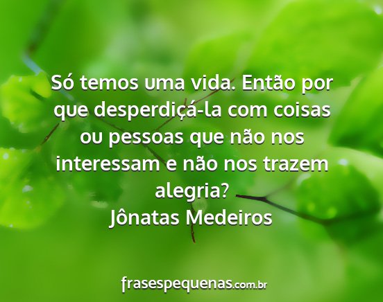 Jônatas Medeiros - Só temos uma vida. Então por que...