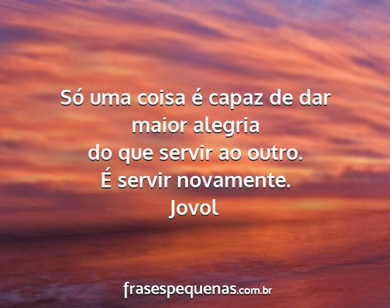 Jovol - Só uma coisa é capaz de dar maior alegria do...