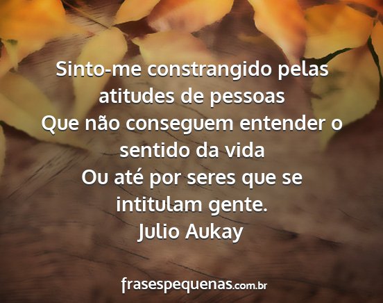 Julio Aukay - Sinto-me constrangido pelas atitudes de pessoas...