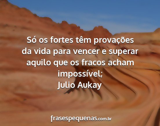 Julio Aukay - Só os fortes têm provações da vida para...