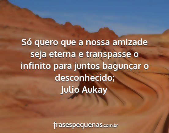 Julio Aukay - Só quero que a nossa amizade seja eterna e...