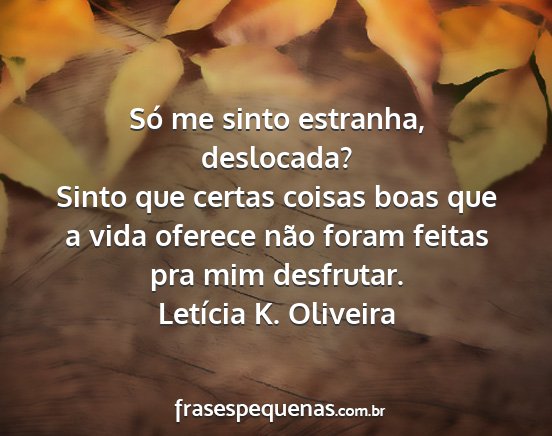 Letícia K. Oliveira - Só me sinto estranha, deslocada? Sinto que...