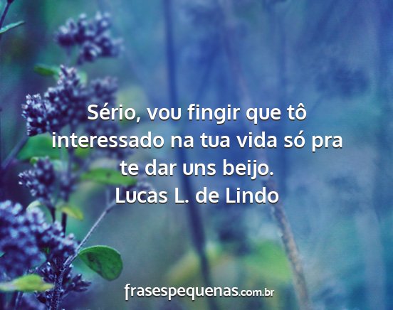Lucas L. de Lindo - Sério, vou fingir que tô interessado na tua...