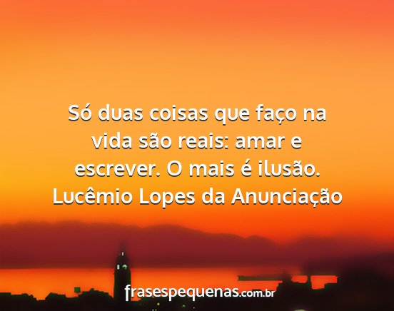 Lucêmio Lopes da Anunciação - Só duas coisas que faço na vida são reais:...