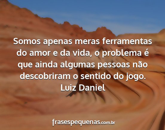 Luiz Daniel - Somos apenas meras ferramentas do amor e da vida,...
