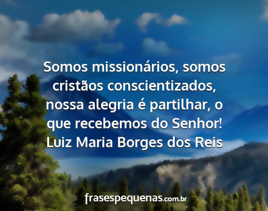Luiz Maria Borges dos Reis - Somos missionários, somos cristãos...
