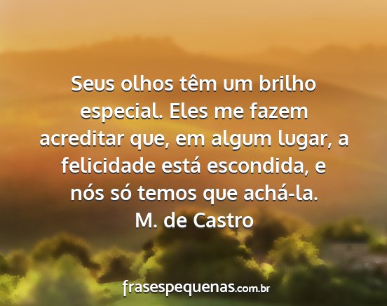 M. de Castro - Seus olhos têm um brilho especial. Eles me fazem...