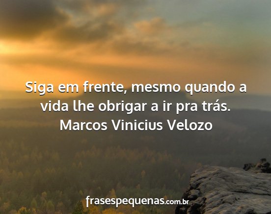 Marcos Vinicius Velozo - Siga em frente, mesmo quando a vida lhe obrigar a...