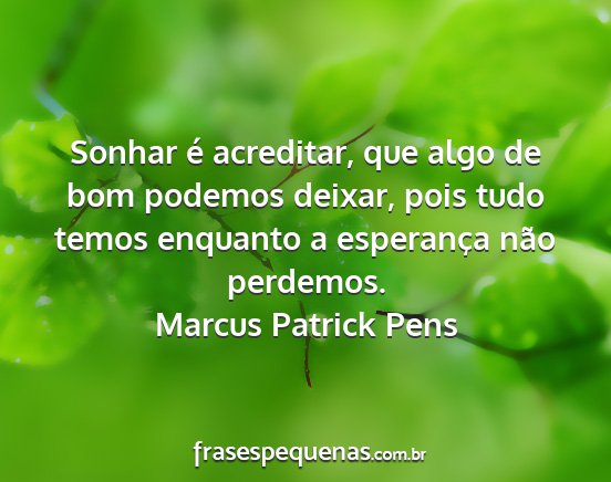 Marcus Patrick Pens - Sonhar é acreditar, que algo de bom podemos...