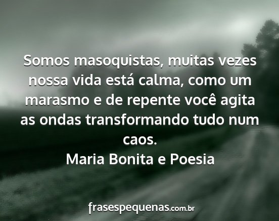 Maria Bonita e Poesia - Somos masoquistas, muitas vezes nossa vida está...