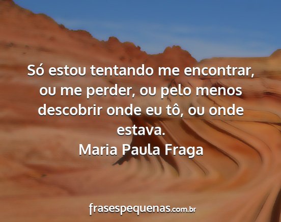 Maria Paula Fraga - Só estou tentando me encontrar, ou me perder, ou...
